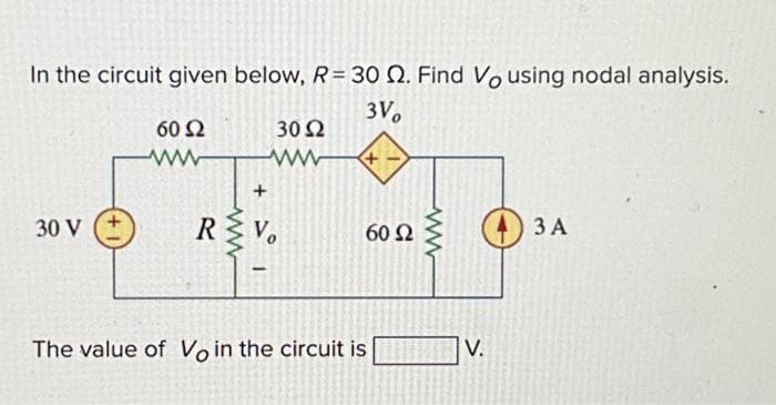 In the circuit given below, R = 30 2. Find Vousing nodal analysis.
3Vo
30 V
60 52
ww
3052
ww
+ 4° 1
R>Vo
60 Ω
The value of Vo in the circuit is
43 A
V.