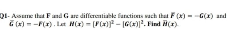 Assume that F and G are differentiable functions such that F (x) = -G(x) and
%3D
G (x) = –F(x). Let H(x) = [F(x)]² – [G(x)]². Find H(x).
%3D
