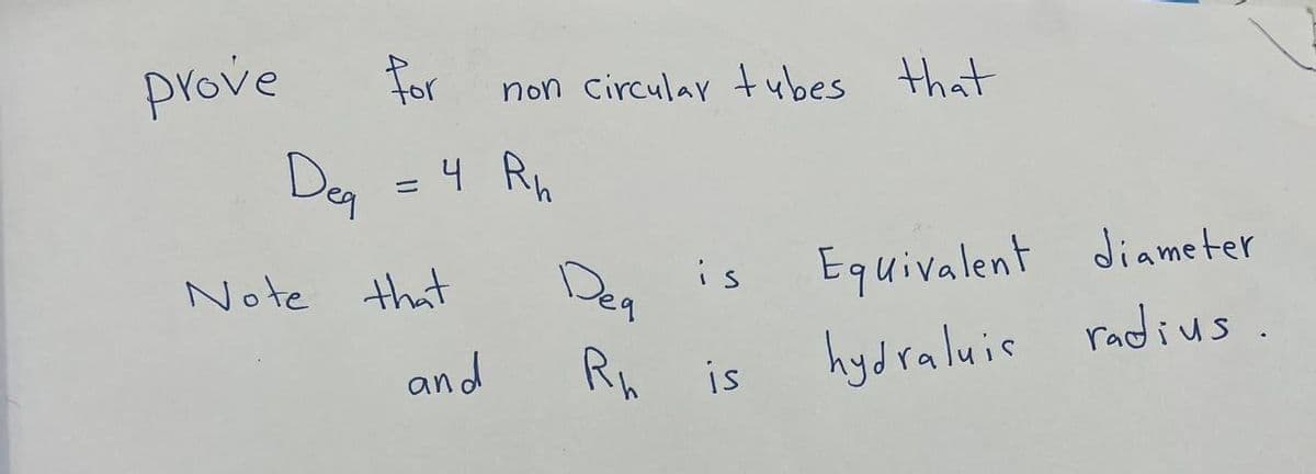 for
Deg = 4 Rh
prove
Note that
and
non circular tubes that
Dea
is
Rh is
Equivalent diameter
hydraluis radius.