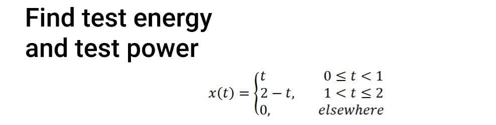 Find test energy
and test power
= -t,
- {2.- t.
x(t):
0 ≤t <1
1<t≤2
elsewhere