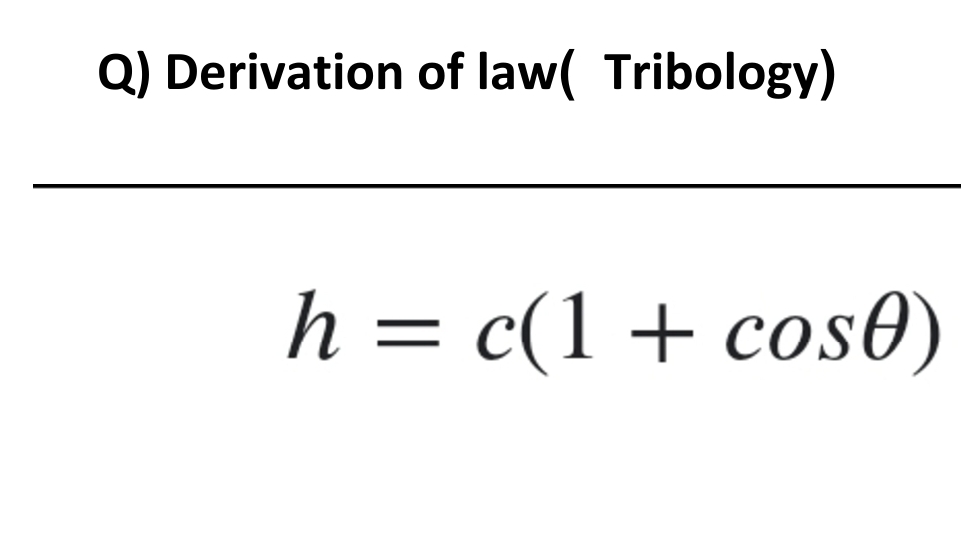 Q) Derivation of law( Tribology)
h = c(1 + cose)