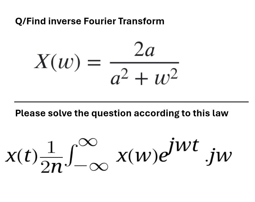 Q/Find inverse Fourier Transform
X(w) =
=
2a
a² + w²
Please solve the question according to this law
x(t)
(1) 21/17 10 x(w) e jwt
2n
x(w)ejwt .jw