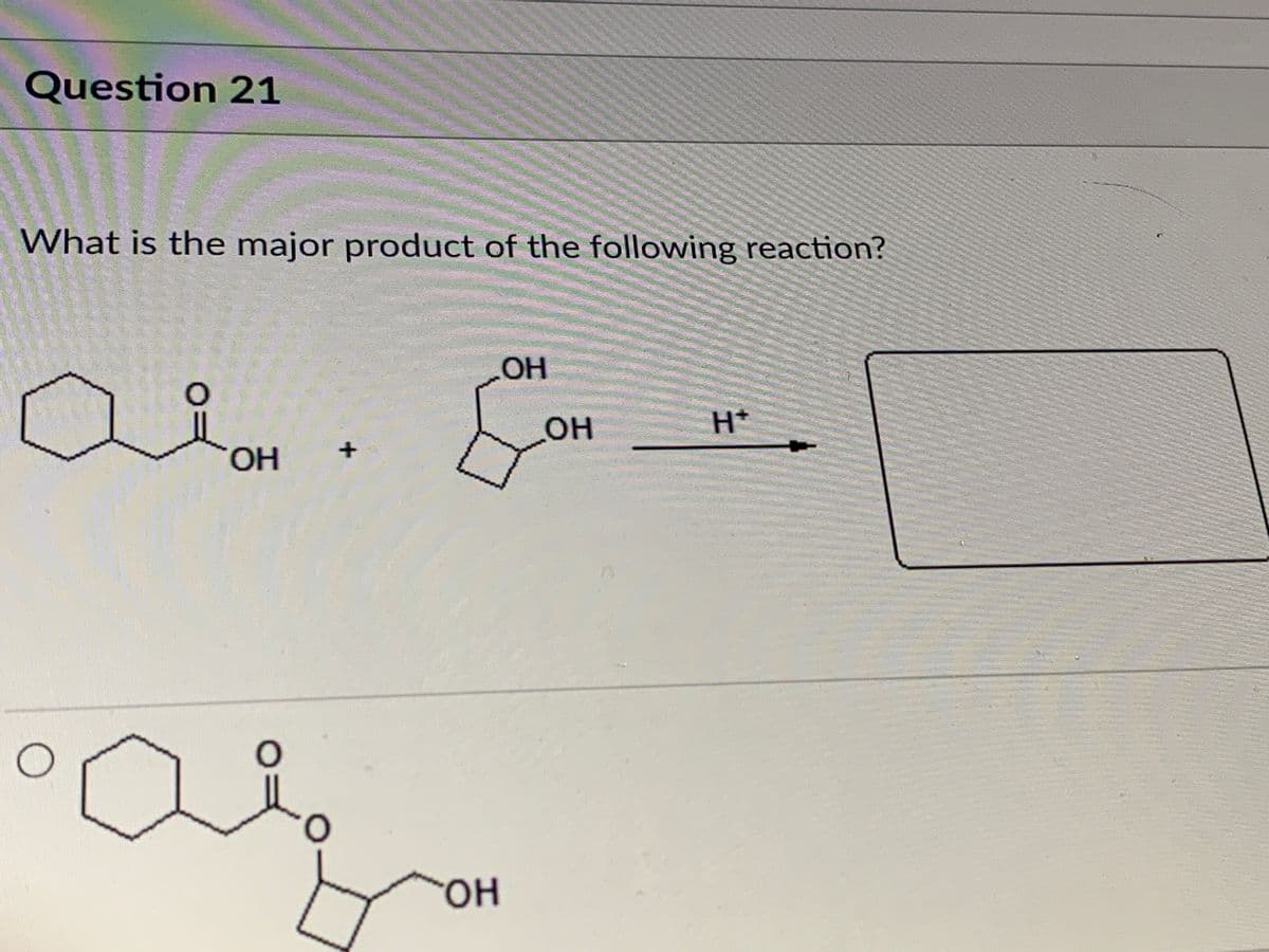 Question 21
What is the major product of the following reaction?
HOH
он
H*
OH
он
