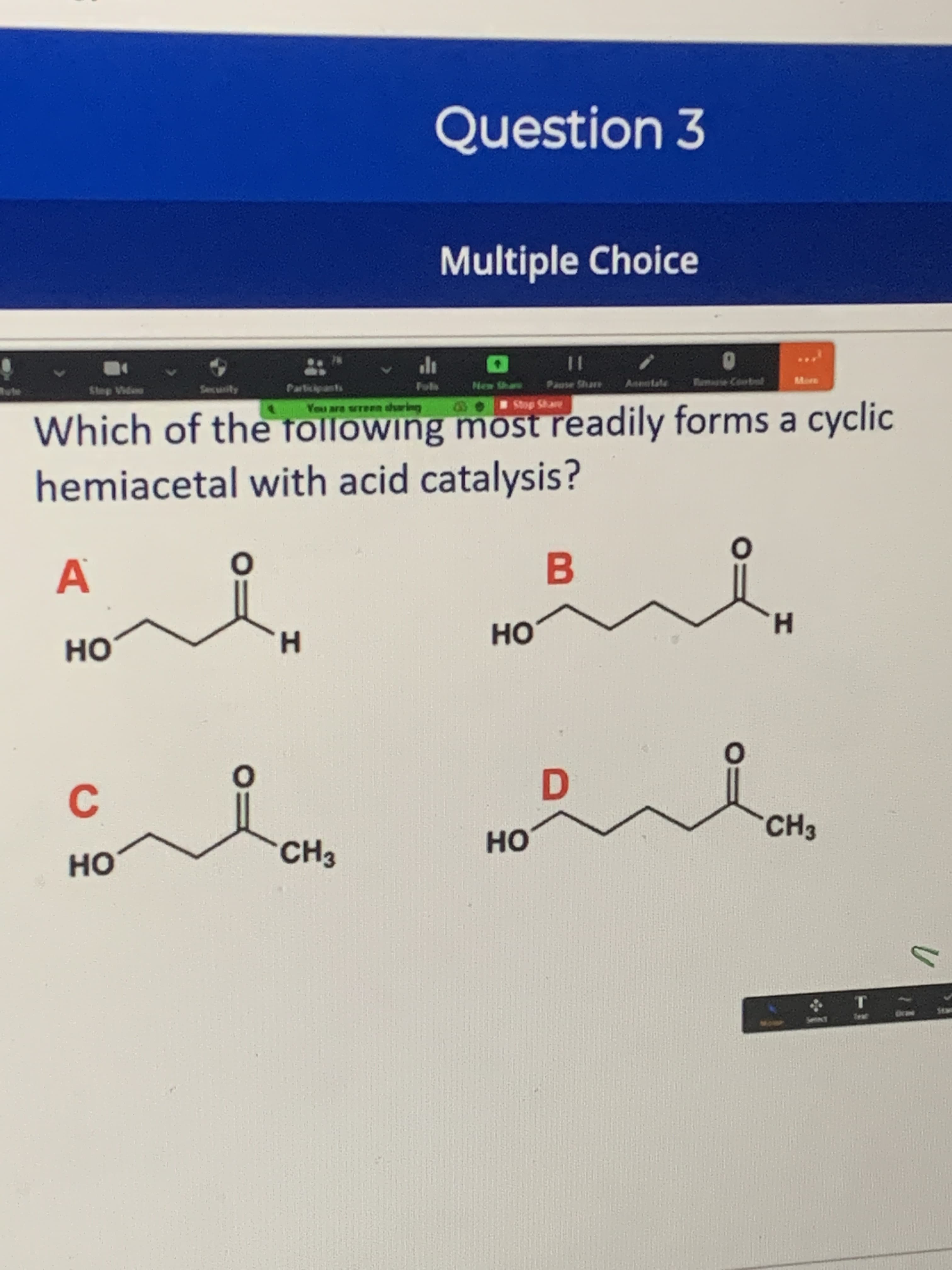 Which of the following most readily forms a cyclic
hemiacetal with acid catalysis?
You are wreen dharing
Stop Share
A'
но
но
CH3
CH3
но
но
