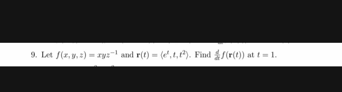 9. Let f(x, y, z) = xyz=1 and r(t) = (e', t, t²). Find f(r(t)) at t = 1.
