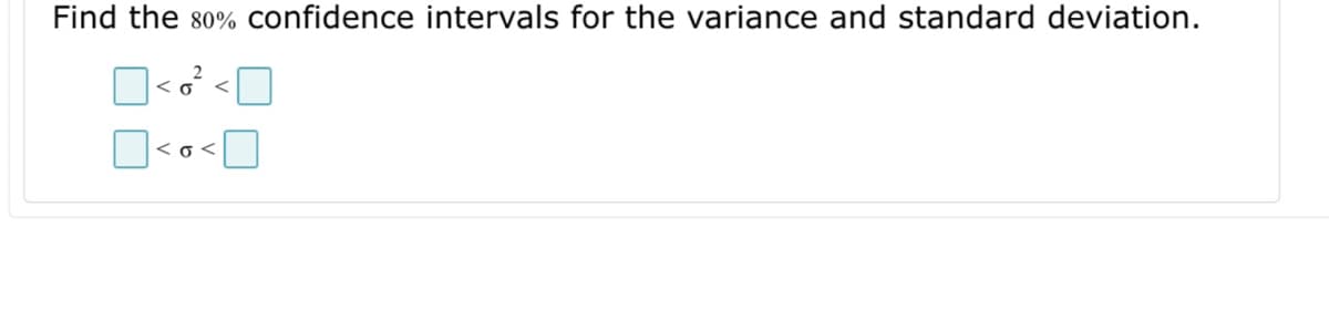 Find the 80% confidence intervals for the variance and standard deviation.
<0 <
<o<