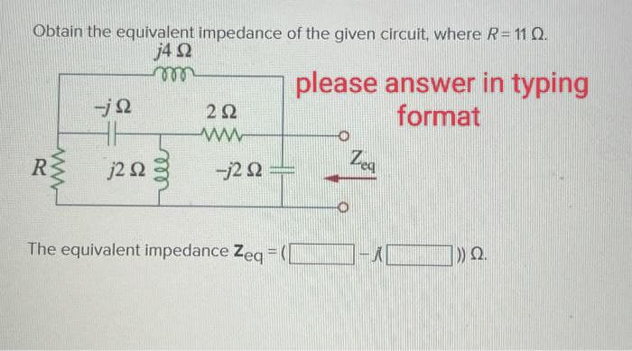 Obtain the equivalent impedance of the given circuit, where R = 11 Q.
j4 Q2
m
R
ww
-jQ
HH
j2 2
292
www
-j2 s2
The equivalent impedance Zeq
=
please answer in typing
format
Zea
()) Ω.