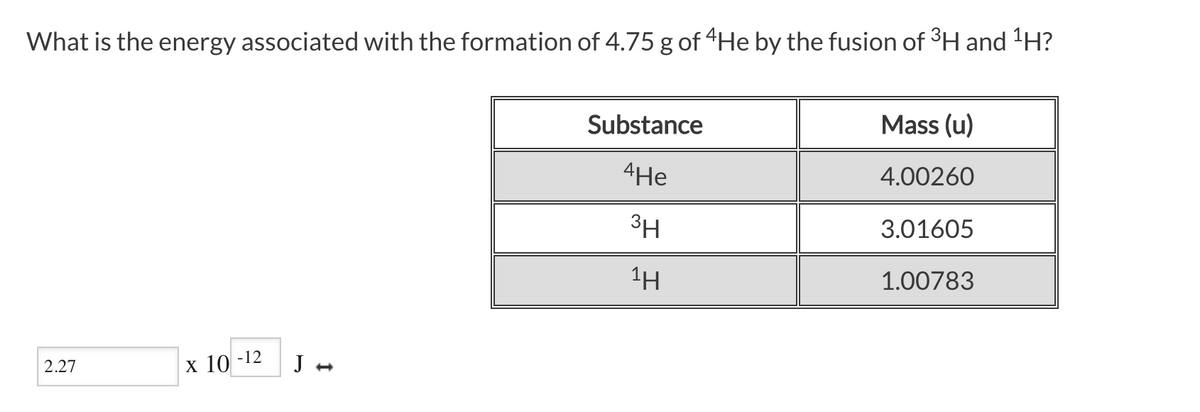 What is the energy associated with the formation of 4.75 g of “He by the fusion of H and H?
Substance
Mass (u)
4He
4.00260
3H
3.01605
1H
1.00783
2.27
х 10-12
