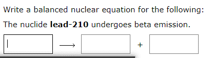 Write a balanced nuclear equation for the following:
The nuclide lead-210 undergoes beta emission.
+
