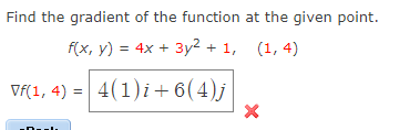 Find the gradient of the function at the given point.
f(x, y) = 4x + 3y² + 1, (1, 4)
Vf(1, 4) = 4(1)i+6(4)j
