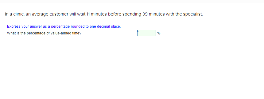 In a clinic, an average customer will wait 11 minutes before spending 39 minutes with the specialist.
Express your answer as a percentage rounded to one decimal place.
What is the percentage of value-added time?
%
