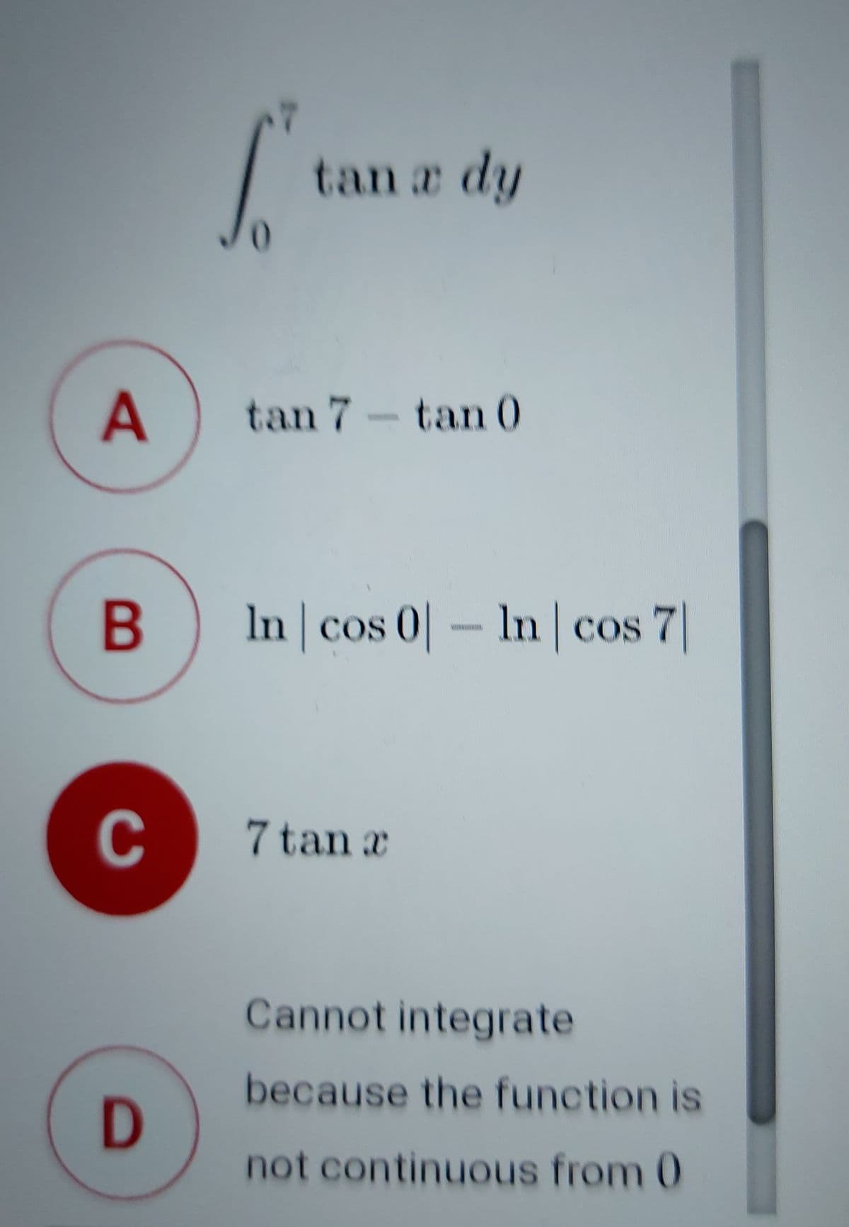 tan a dy
tan 7- tan 0
B
ln cos 0-In cos 7
C
7 tan c
Cannot integrate
because the function is
not continuous from 0
