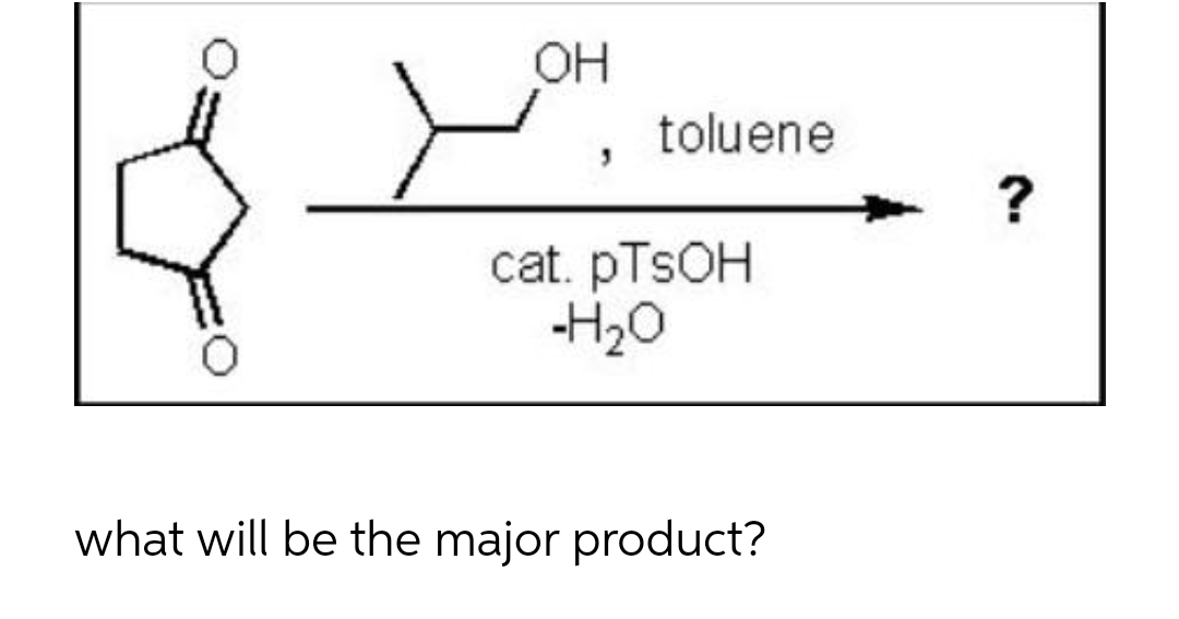 OH
toluene
cat. pTsOH
-H₂O
what will be the major product?
?