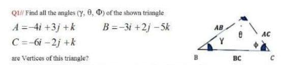 Q1// Find all the angles (Y, 0, 0) of the shown triangle
A =-4i +3j + k
B =-3i +2j -5k
AB
AC
C =-6i -2j +k
are Vertices of this triangle?
B.
вс
