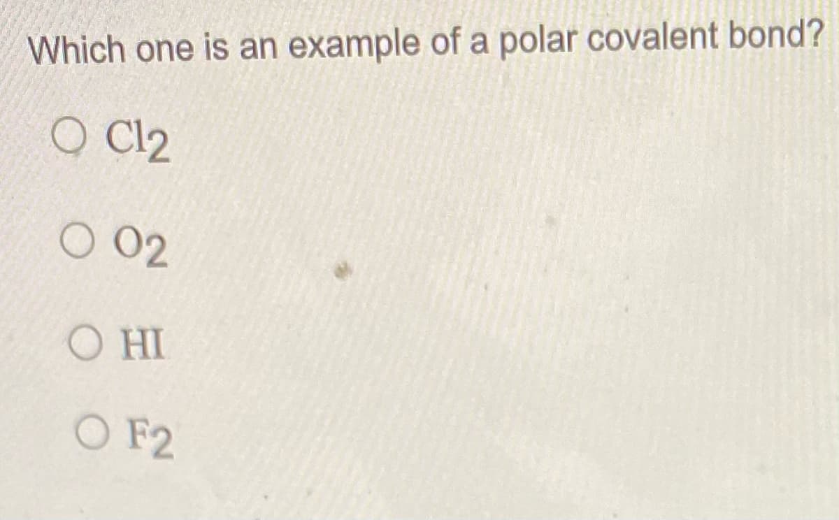 Which one is an example of a polar covalent bond?
O Cl2
O 02
O HI
O F2
