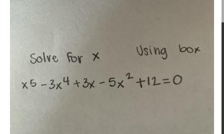 Solve for X
Using bok
x5 - 3x4+3x-5x+12=0
