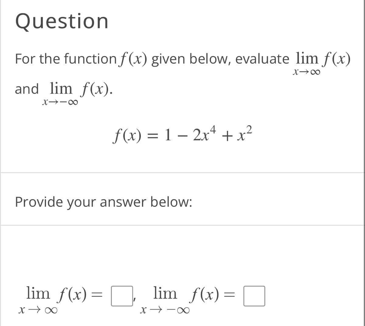 Question
For the function f(x) given below, evaluate lim f(x)
X-8
and lim f(x).
8118
f(x) = 1 − 2x² + x²
Provide your answer below:
lim f(x) =
x →∞
lim_ƒ(x) =
X-C