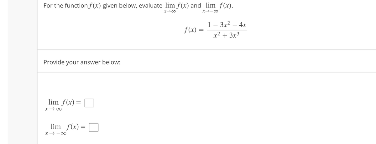 For the function f(x) given below, evaluate lim f(x) and_lim_ƒ(x).
X→∞
X-18
Provide your answer below:
lim_ f(x) =
8个×
lim_f(x)=
∞--x
f(x) =
1 - 3x² - 4x
x² + 3x³