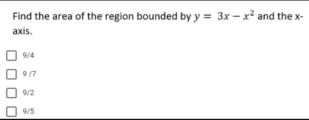 Find the area of the region bounded by y = 3x - x² and the x-
axis.
9/4
9/7
9/2
9/5