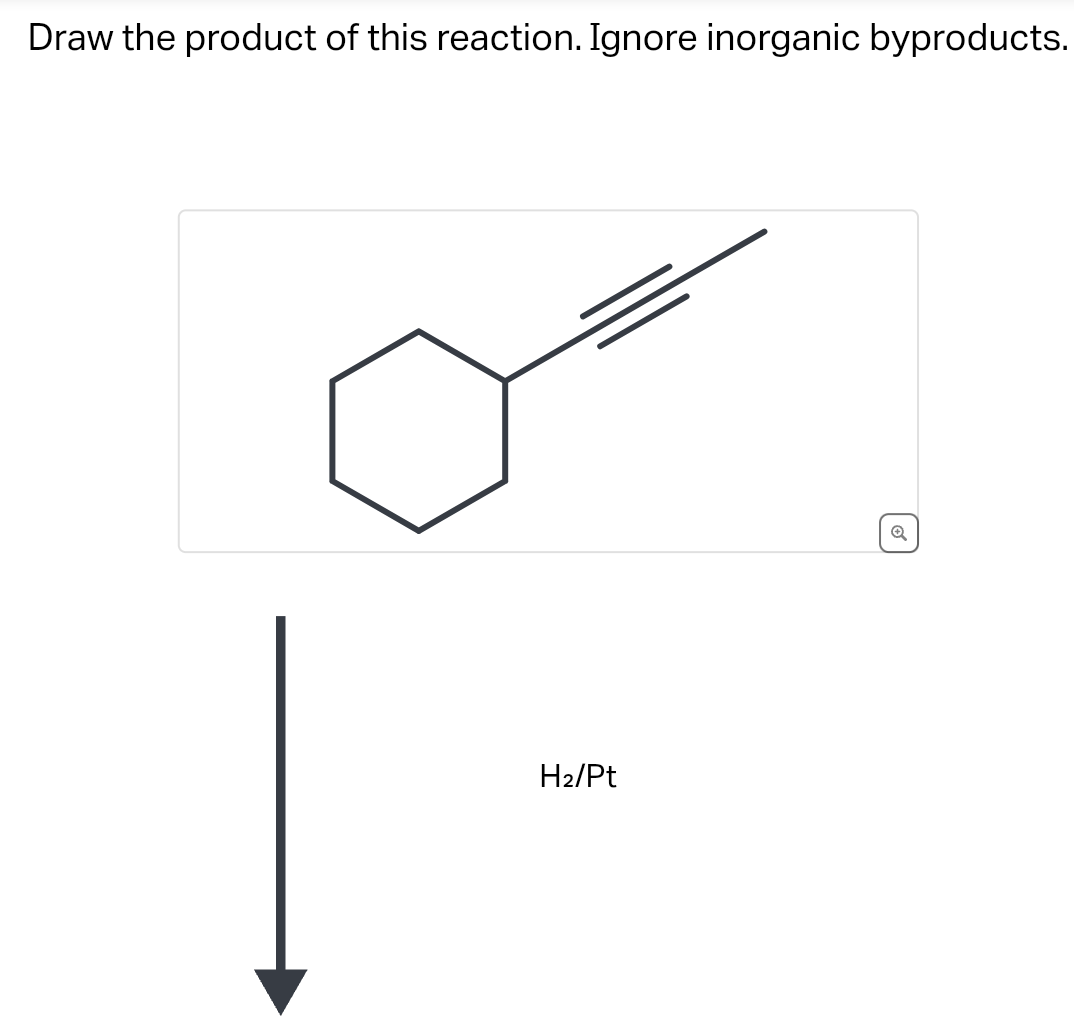 Draw the product of this reaction. Ignore inorganic byproducts.
H₂/Pt
Q