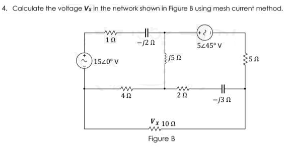4. Calculate the voltage Vx in the network shown in Figure B using mesh current method.
10
1520° V
www
4Ω
HH
-j20
j5
ww
ΖΩ
Vx 1002
Figure B
(+21)
5245° V
HH
-j30
{50