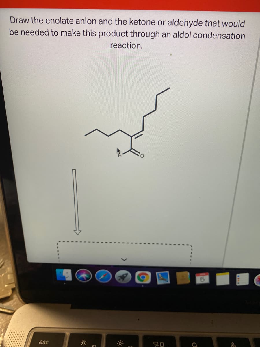 Draw the enolate anion and the ketone or aldehyde that would
be needed to make this product through an aldol condensation
reaction.
esc
