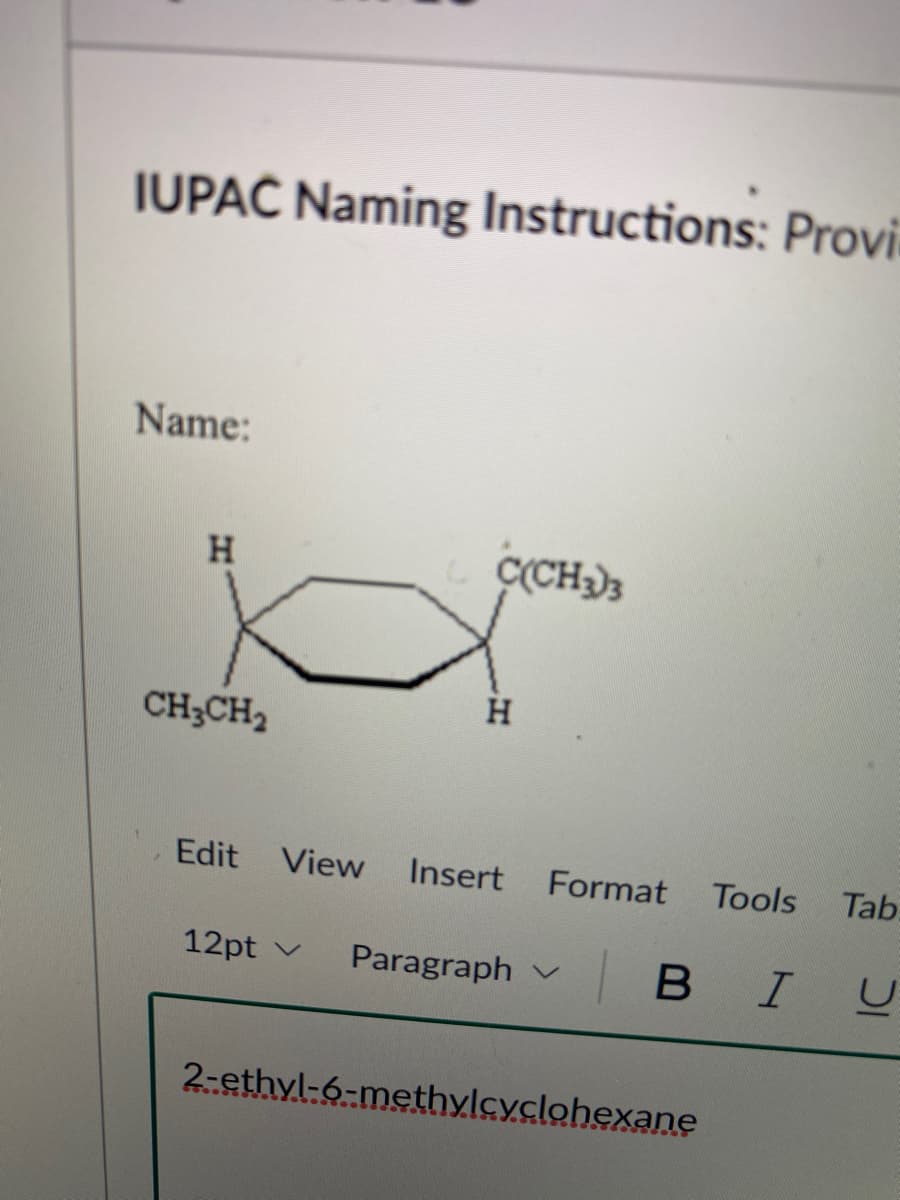 IUPAČ Naming Instructions: Provi
Name:
C(CH)3
H
CH3CH2
Edit View
Insert
Format
Tools
Tab
12pt v
Paragraph v
B
В I
2-ethyl-6-methylcyclohexane
