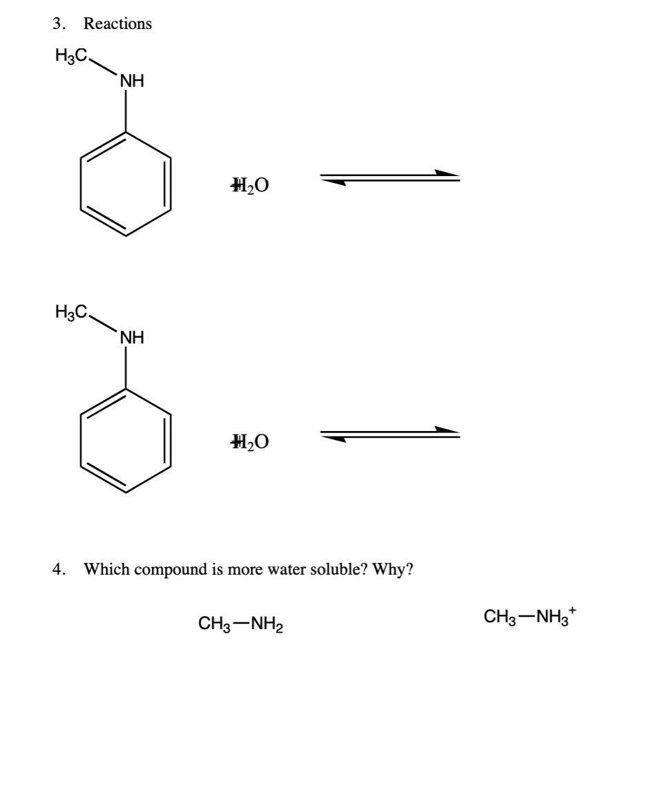 3. Reactions
H3C.
H3C.
NH
ΝΗ
#₂0
#₂0
4. Which compound is more water soluble? Why?
CH3–NH2
CH3-NH3+