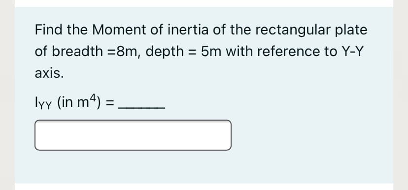 Find the Moment of inertia of the rectangular plate
of breadth =8m, depth = 5m with reference to Y-Y
axis.
lyy (in m4)
%3D
