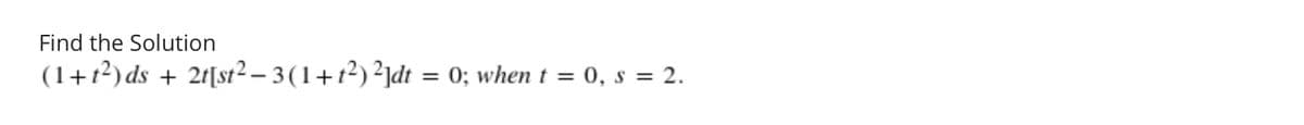 Find the Solution
(1+1²) ds +
2r[st2 – 3 (1+t²) ²]dt = 0; when t = 0, s = 2.
%3D
