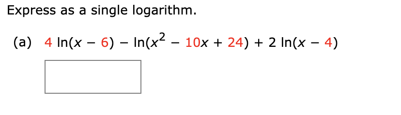 Express as a single logarithm.
(a) 4 In(x – 6) – In(x² – 10x + 24) + 2 In(x – 4)
|

