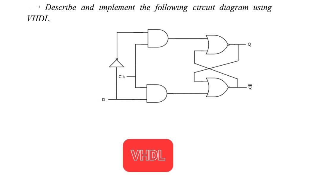 1
Describe and implement the following circuit diagram using
VHDL.
D
明
Cik
VHDL
Q
家
可