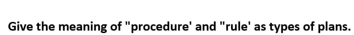 Give the meaning of "procedure' and "rule' as types of plans.