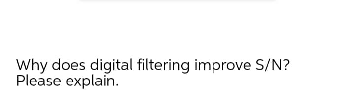 Why does digital filtering improve S/N?
Please explain.
