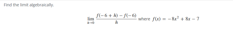 Find the limit algebraically.
lim
h→0
f(−6+h)-f(-6)
h
where f(x) = -8x² + 8x - 7