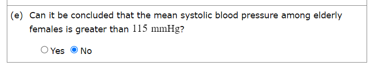 (e) Can it be concluded that the mean systolic blood pressure among elderly
females is greater than 115 mmHg?
○ Yes
No