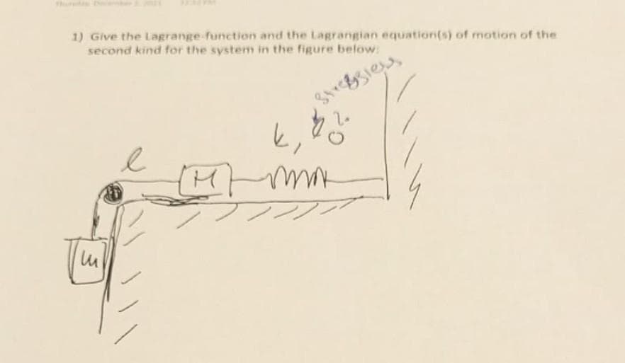 Thuran
1) Give the Lagrange function and the Lagrangian equation(s) of motion of the
second kind for the system in the figure below:
k,
