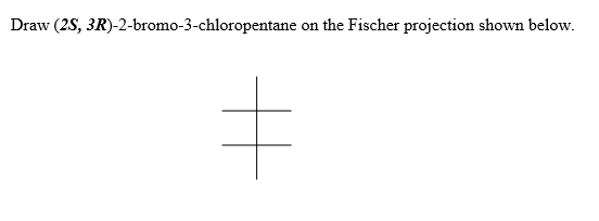 Draw (2S, 3R)-2-bromo-3-chloropentane on the Fischer projection shown below.
