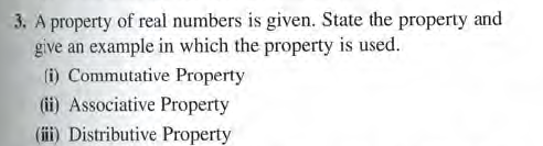 3. A property of real numbers is given. State the property and
give an example in which the property is used.
(i) Commutative Property
(ii) Associative Property
(ii) Distributive Property
