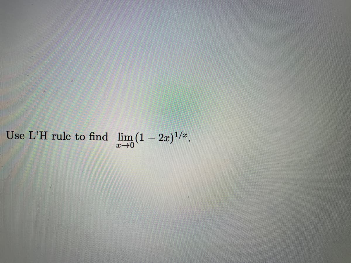 Use L'H rule to find lim(1 – 2x)/*.
