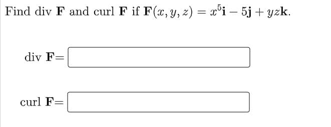 Find div F and curl F if F(x, y, z) = x°i – 5j + yzk.
div F=
curl F=
