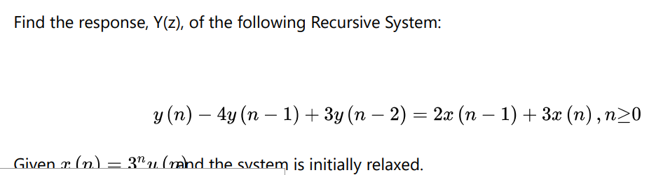 Find the response, Y(z), of the following Recursive System:
y (n) — 4y (n − 1) + 3y (n − 2) = 2x (n − 1) + 3x (n), n≥0
Given r. (n.) = 3"u. (rand the system is initially relaxed.