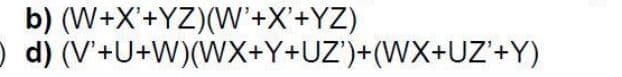 b) (W+X'+YZ)(W'+X'+YZ)
) d) (V'+U+W)(WX+Y+UZ')+(WX+UZ'+Y)