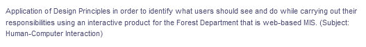 Application of Design Principles in order to identify what users should see and do while carrying out their
responsibilities using an interactive product for the Forest Department that is web-based MIS. (Subject:
Human-Computer Interaction)
