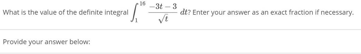 16
-3t – 3
What is the value of the definite integral
dt? Enter your answer as an exact fraction if necessary.
Provide your answer below:
