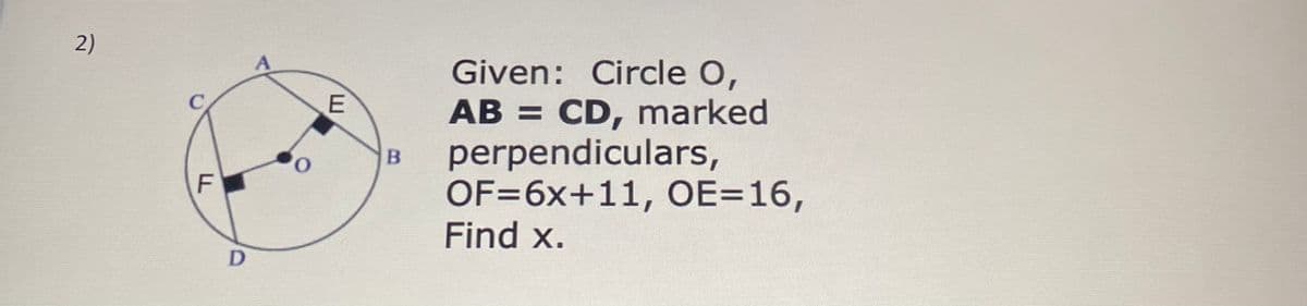 2)
Given: Circle O,
CD, marked
perpendiculars,
OF=6x+11, OE=16,
Find x.
AB =
%3D
F
D
