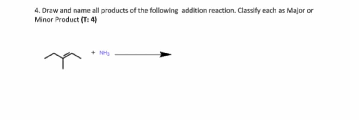 4. Draw and name all products of the following addition reaction. Classify each as Major or
Minor Product (T: 4)
+ NH3
