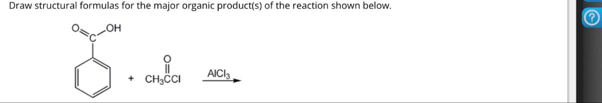 Draw structural formulas for the major organic product(s) of the reaction shown below.
OH
४.
AICI 3
+
CH3CCI