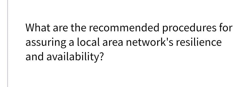 What are the recommended procedures for
assuring a local area network's resilience
and availability?
