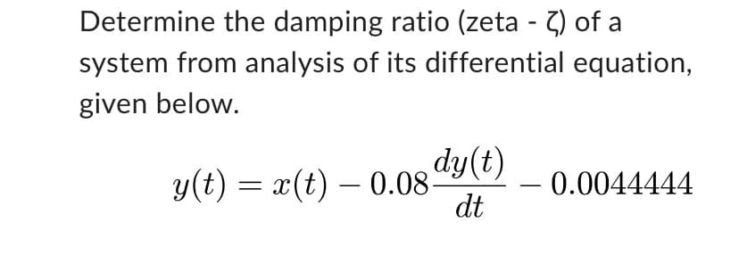 Determine the damping ratio (zeta - 2) of a
system from analysis of its differential equation,
given below.
dy(t)
dt
y(t) = x(t) 0.08.
-
-
0.0044444